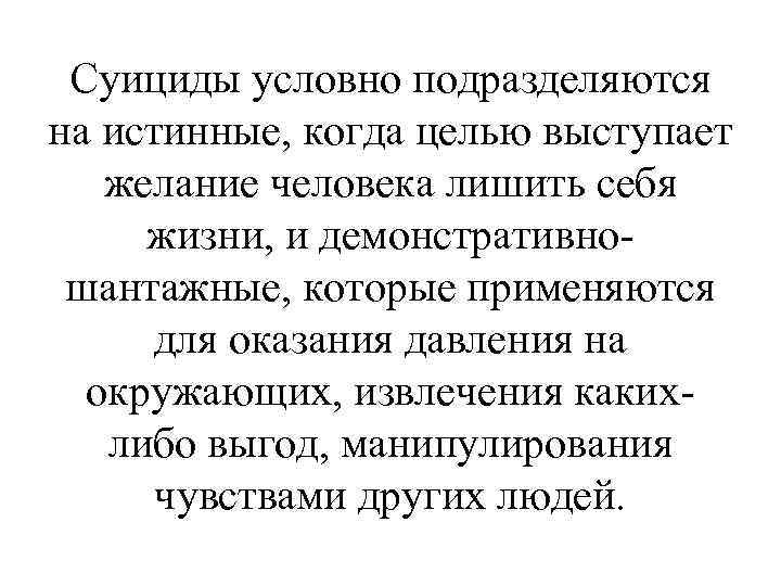 Суициды условно подразделяются на истинные, когда целью выступает желание человека лишить себя жизни, и