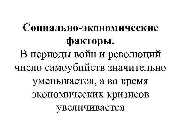 Социально-экономические факторы. В периоды войн и революций число самоубийств значительно уменьшается, а во время