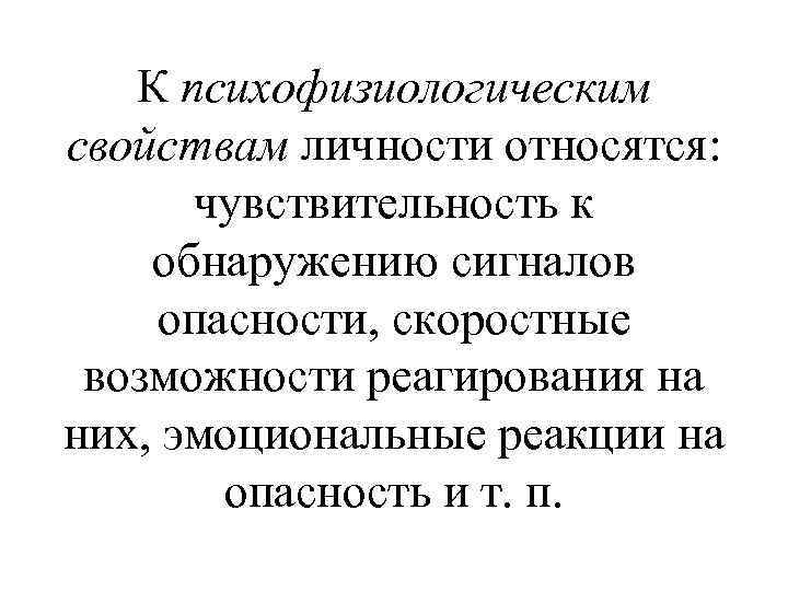 К психофизиологическим свойствам личности относятся: чувствительность к обнаружению сигналов опасности, скоростные возможности реагирования на