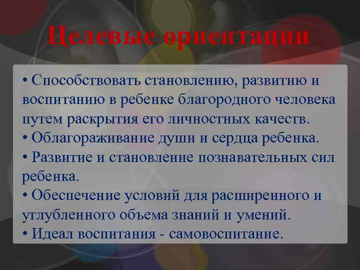 Целевые ориентации • Способствовать становлению, развитию и воспитанию в ребенке благородного человека путем раскрытия