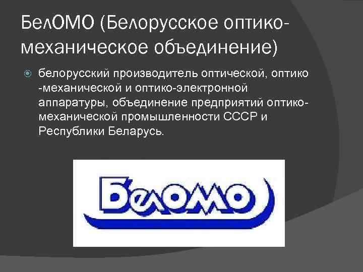 Бел. ОМО (Белорусское оптикомеханическое объединение) белорусский производитель оптической, оптико -механической и оптико-электронной аппаратуры, объединение