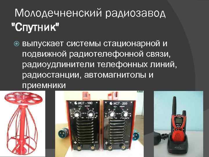 Молодечненский радиозавод "Спутник" выпускает системы стационарной и подвижной радиотелефонной связи, радиоудлинители телефонных линий, радиостанции,