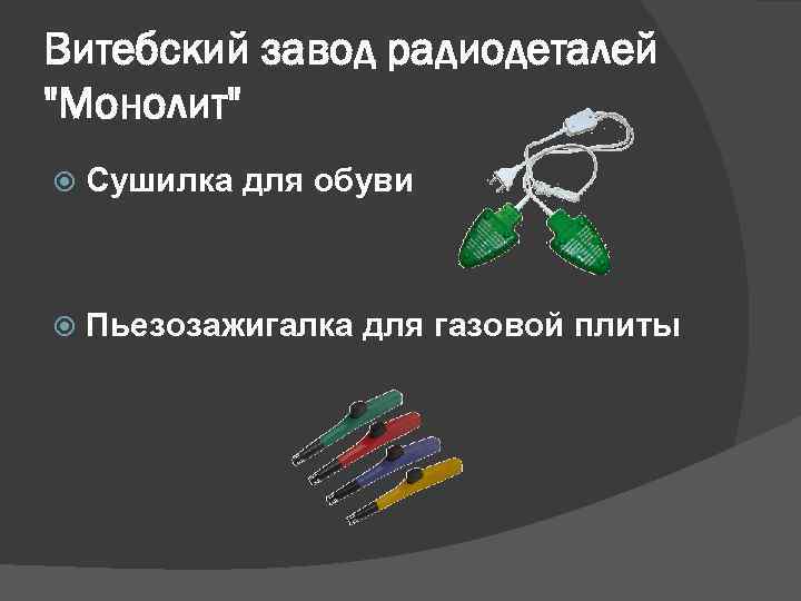 Витебский завод радиодеталей "Монолит" Сушилка для обуви Пьезозажигалка для газовой плиты 