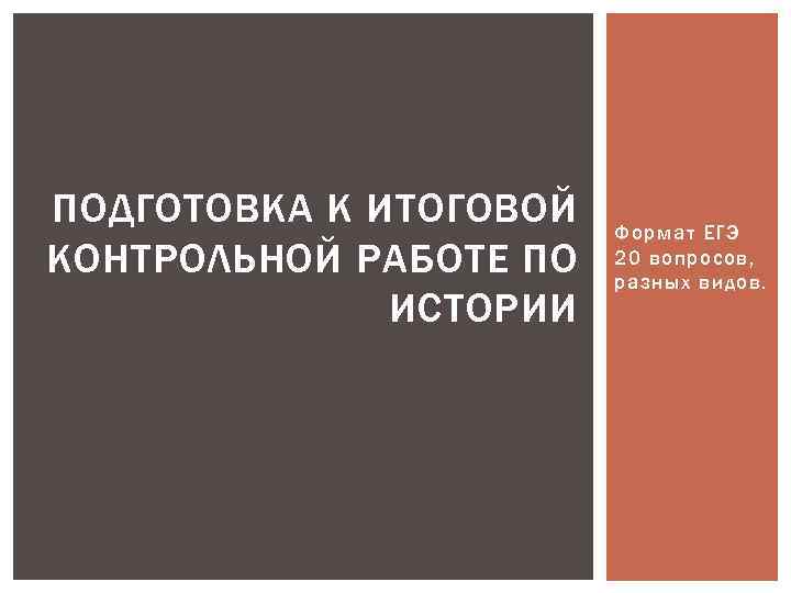 ПОДГОТОВКА К ИТОГОВОЙ КОНТРОЛЬНОЙ РАБОТЕ ПО ИСТОРИИ Формат ЕГЭ 20 вопросов, разных видов. 