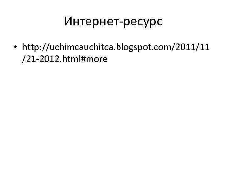 Интернет-ресурс • http: //uchimcauchitca. blogspot. com/2011/11 /21 -2012. html#more 