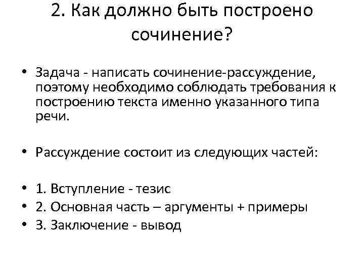 2. Как должно быть построено сочинение? • Задача - написать сочинение-рассуждение, поэтому необходимо соблюдать