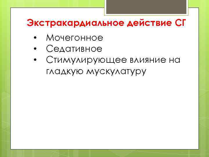 Экстракардиальное действие СГ • Мочегонное • Седативное • Стимулирующее влияние на гладкую мускулатуру 