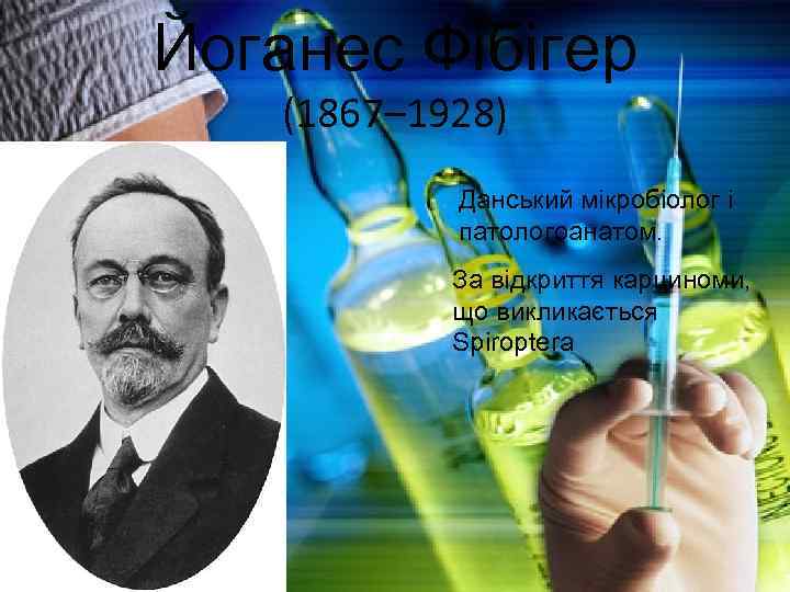 Йоганес Фібігер (1867– 1928) Данський мікробіолог і патологоанатом. За відкриття карциноми, що викликається Spiroptera