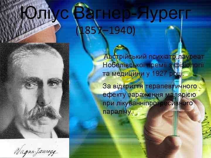 Юліус Вагнер-Яурегг (1857– 1940) Австрійський психіатр, лауреат Нобелівської премії з фізіології та медицини у