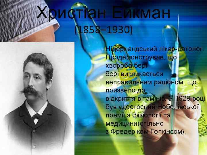 Христіан Ейкман (1858– 1930) Нідерландський лікар-патолог. Продемонстрував, що хвороба бері викликається неправильним раціоном, що