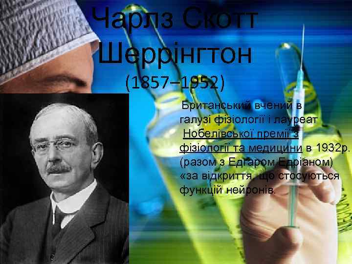 Чарлз Скотт Шеррінгтон (1857– 1952) Британський вчений в галузі фізіології і лауреат Нобелівської премії