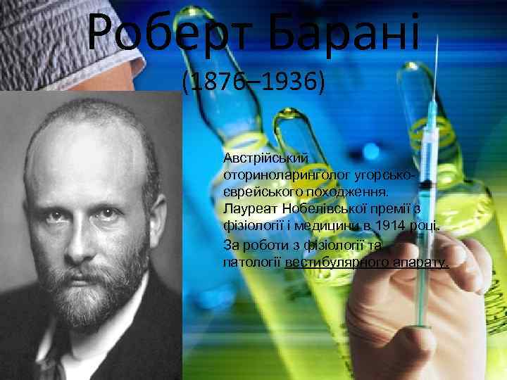 Роберт Барані (1876– 1936) Австрійський оториноларинголог угорськоєврейського походження. Лауреат Нобелівської премії з фізіології і