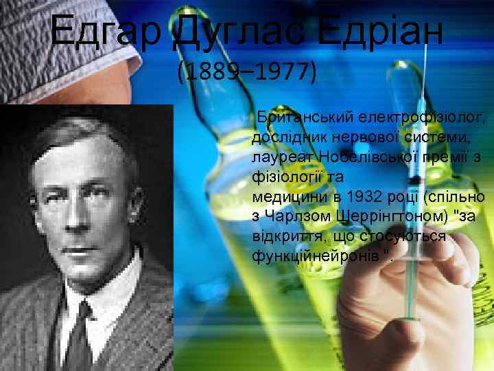 Едгар Дуглас Едріан (1889– 1977) Британський електрофізіолог, дослідник нервової системи, лауреат Нобелівської премії з