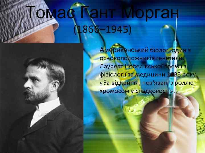 Томас Гант Морган (1866– 1945) Американський біолог, один з основоположників генетики. Лауреат Нобелівської премії