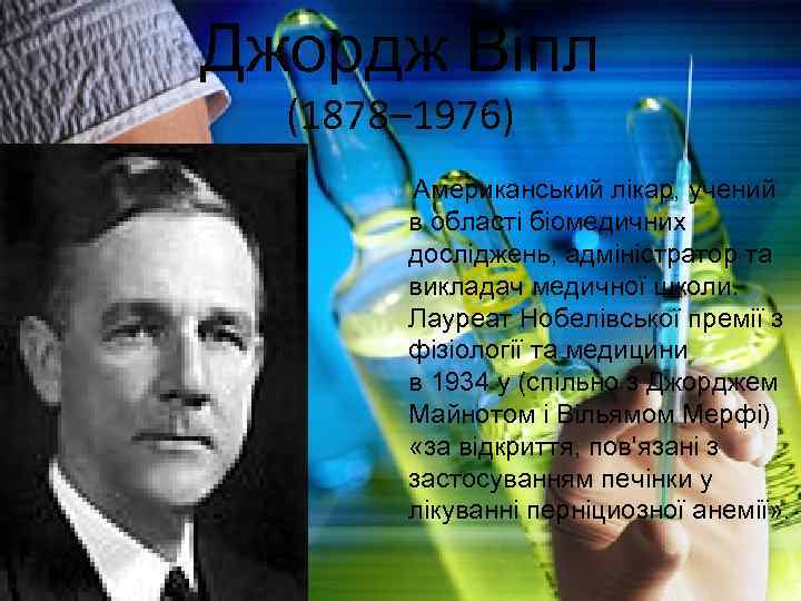 Джордж Віпл (1878– 1976) Американський лікар, учений в області біомедичних досліджень, адміністратор та викладач