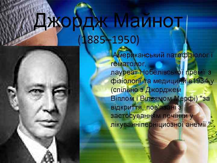 Джордж Майнот (1885– 1950) Американський патофізіолог і гематолог, лауреат Нобелівської премії з фізіології та