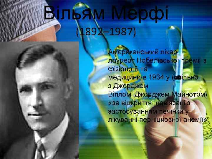 Вільям Мерфі (1892– 1987) Американський лікар, лауреат Нобелівської премії з фізіології та медицини в