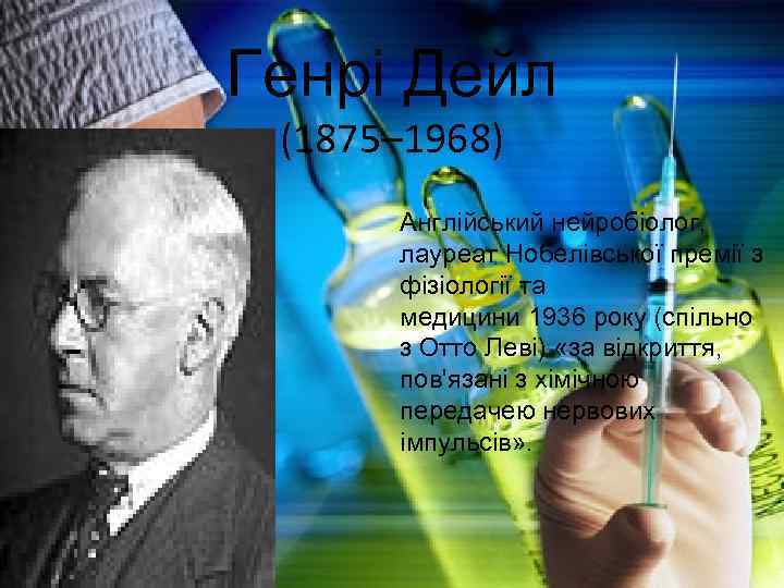 Генрі Дейл (1875– 1968) Англійський нейробіолог, лауреат Нобелівської премії з фізіології та медицини 1936