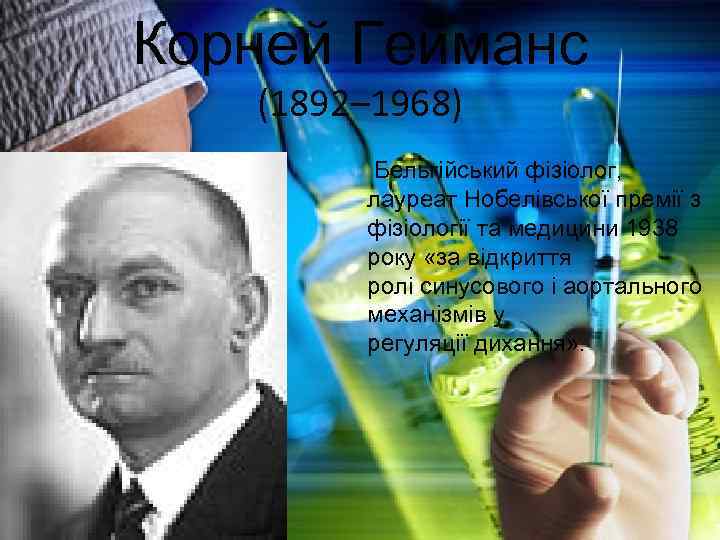 Корней Гейманс (1892– 1968) Бельгійський фізіолог, лауреат Нобелівської премії з фізіології та медицини 1938