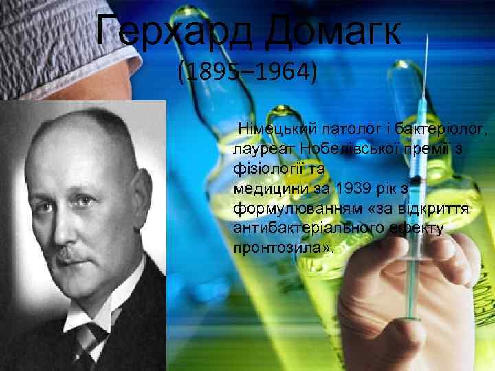 Герхард Домагк (1895– 1964) Німецький патолог і бактеріолог, лауреат Нобелівської премії з фізіології та