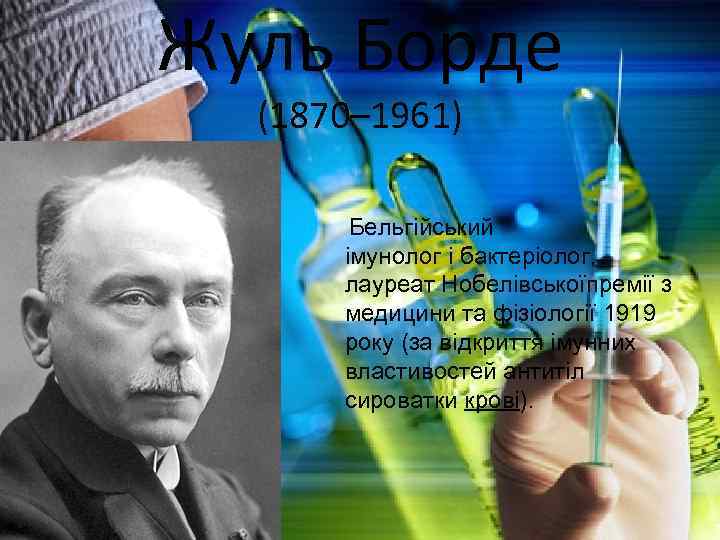 Жуль Борде (1870– 1961) Бельгійський імунолог і бактеріолог, лауреат Нобелівськоїпремії з медицини та фізіології