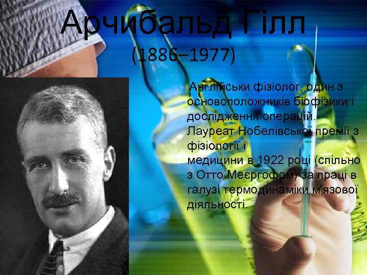 Арчибальд Гілл (1886– 1977) Англійськи фізіолог, один з основоположників біофізики і дослідження операцій. Лауреат