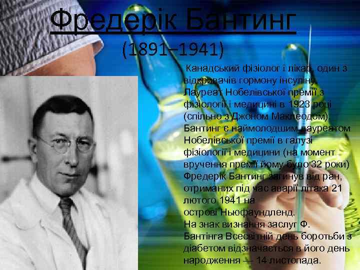 Фредерік Бантинг (1891– 1941) Канадський фізіолог і лікар, один з відкривачів гормону інсуліну. Лауреат