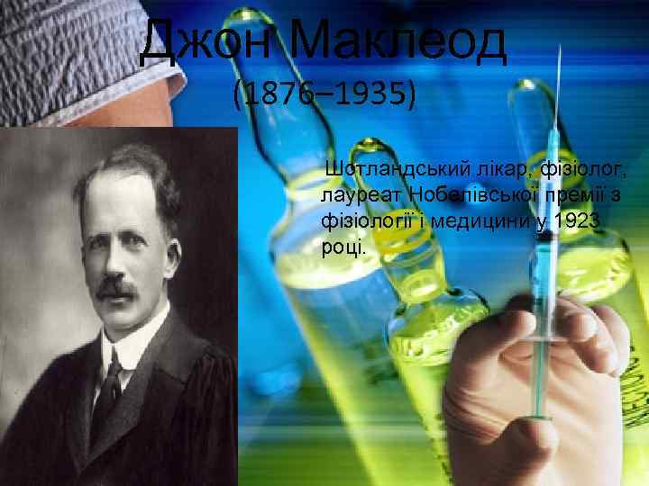 Джон Маклеод (1876– 1935) Шотландський лікар, фізіолог, лауреат Нобелівської премії з фізіології і медицини