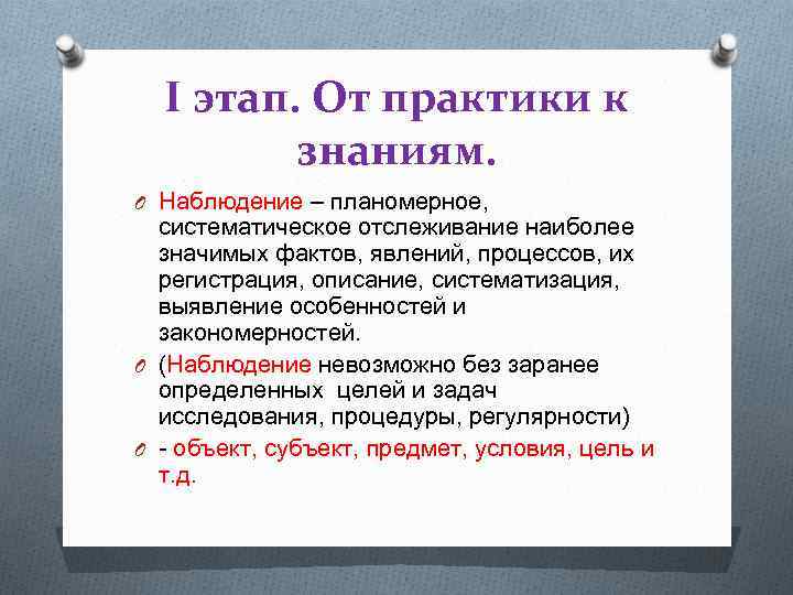 I этап. От практики к знаниям. O Наблюдение – планомерное, систематическое отслеживание наиболее значимых