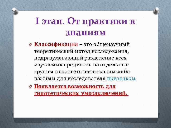 I этап. От практики к знаниям O Классификация – это общенаучный теоретический метод исследования,