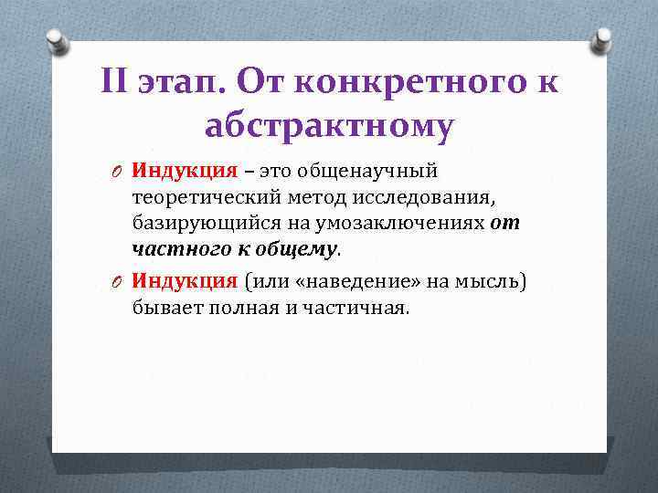 II этап. От конкретного к абстрактному O Индукция – это общенаучный теоретический метод исследования,