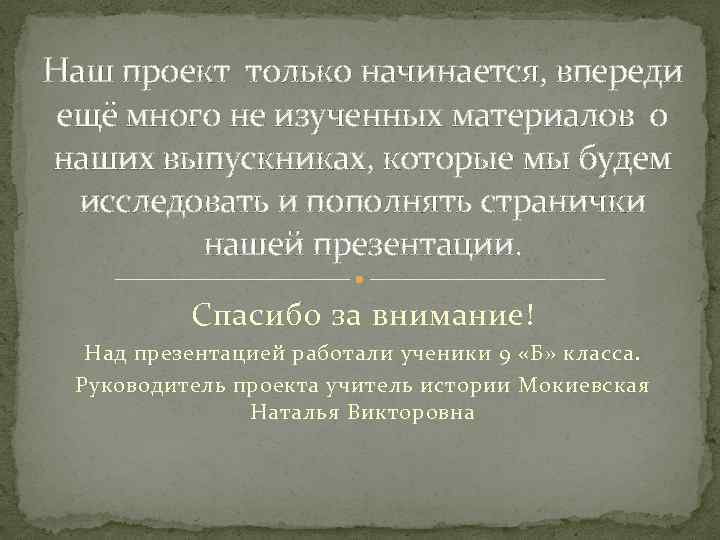 Наш проект только начинается, впереди ещё много не изученных материалов о наших выпускниках, которые