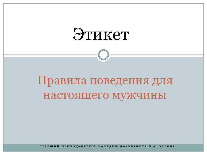 Этикет Правила поведения для настоящего мужчины СТАРШИЙ ПРЕПОДАВАТЕЛЬ КАФЕДРЫ МАРКЕТИНГА Л. А. ОРЛОВА 