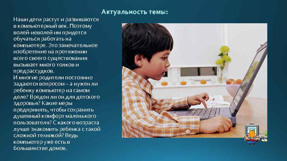 Актуальность темы: Наши дети растут и развиваются в компьютерный век. Поэтому волей-неволей им придется