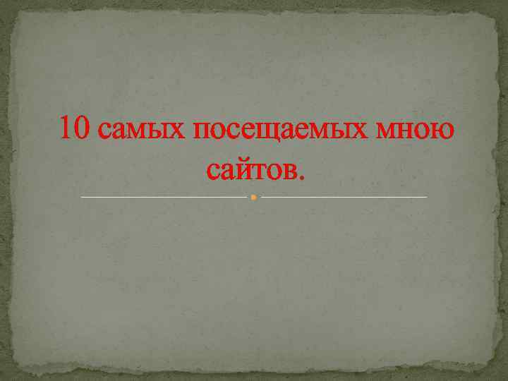 10 самых посещаемых мною сайтов. 