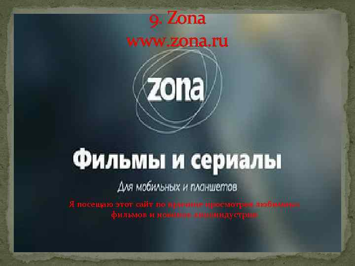 9. Zona www. zona. ru Я посещаю этот сайт по причине просмотров любимиых фильмов