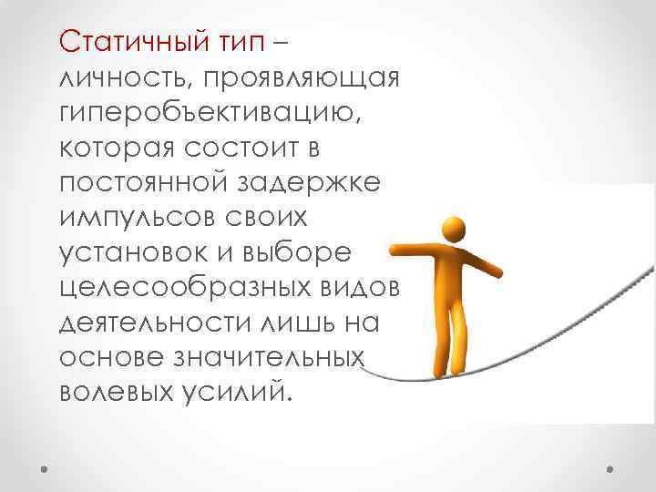 Статичный тип – личность, проявляющая гиперобъективацию, которая состоит в постоянной задержке импульсов своих установок