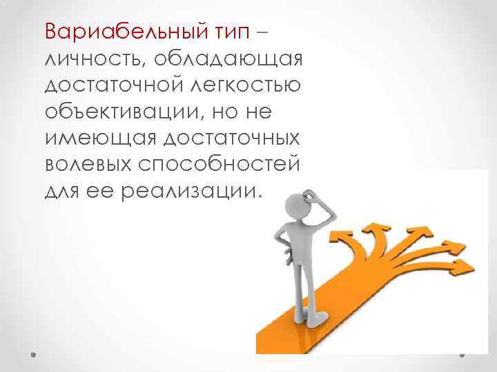 Вариабельный тип – личность, обладающая достаточной легкостью объективации, но не имеющая достаточных волевых способностей