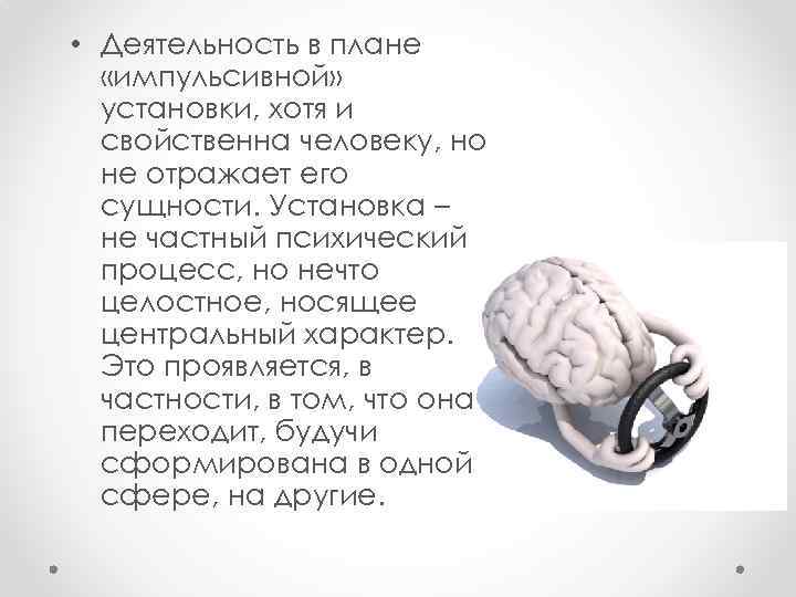  • Деятельность в плане «импульсивной» установки, хотя и свойственна человеку, но не отражает