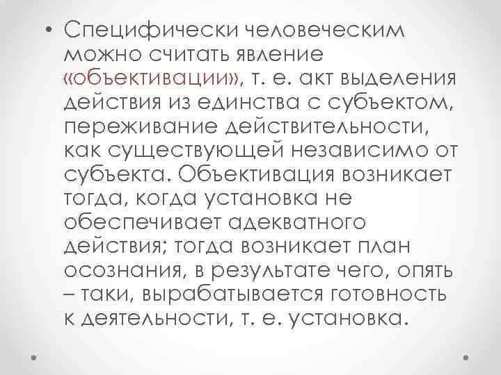  • Специфически человеческим можно считать явление «объективации» , т. е. акт выделения действия