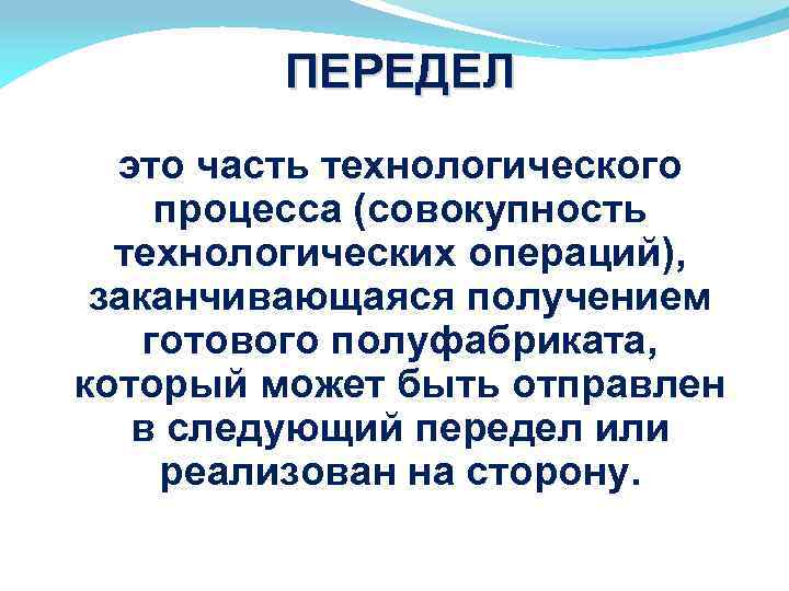 ПЕРЕДЕЛ это часть технологического процесса (совокупность технологических операций), заканчивающаяся получением готового полуфабриката, который может