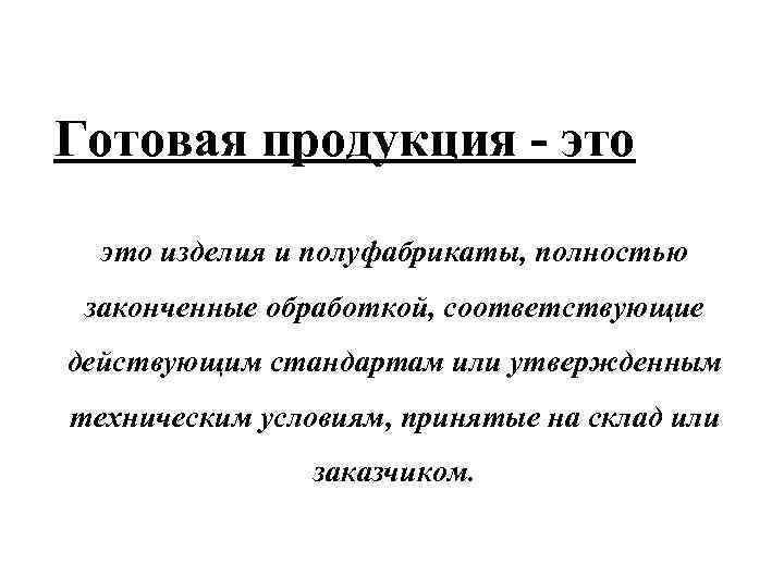 Готовая продукция - это изделия и полуфабрикаты, полностью законченные обработкой, соответствующие действующим стандартам или