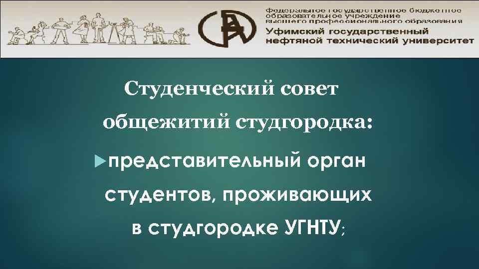 Студенческий совет общежитий студгородка: представительный орган студентов, проживающих в студгородке УГНТУ; 