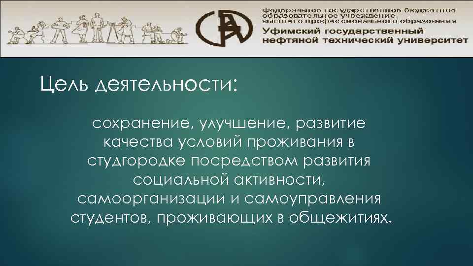 Цель деятельности: сохранение, улучшение, развитие качества условий проживания в студгородке посредством развития социальной активности,