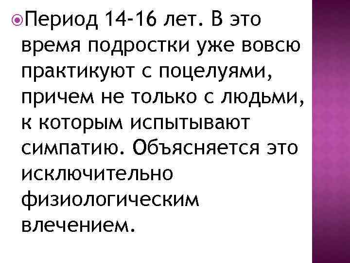  Период 14 -16 лет. В это время подростки уже вовсю практикуют с поцелуями,