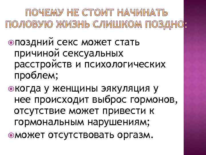  поздний секс может стать причиной сексуальных расстройств и психологических проблем; когда у женщины