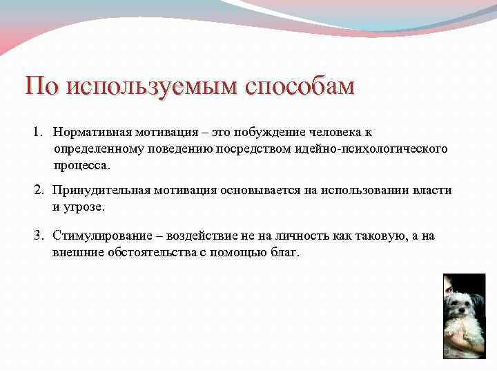 По используемым способам 1. Нормативная мотивация – это побуждение человека к определенному поведению посредством