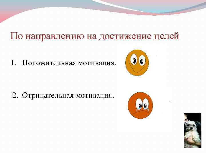 По направлению на достижение целей 1. Положительная мотивация. 2. Отрицательная мотивация. 