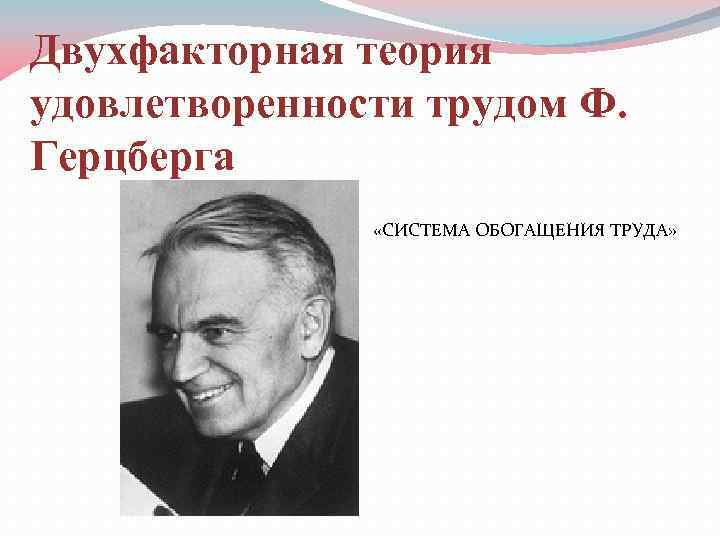 Двухфакторная теория удовлетворенности трудом Ф. Герцберга «СИСТЕМА ОБОГАЩЕНИЯ ТРУДА» 