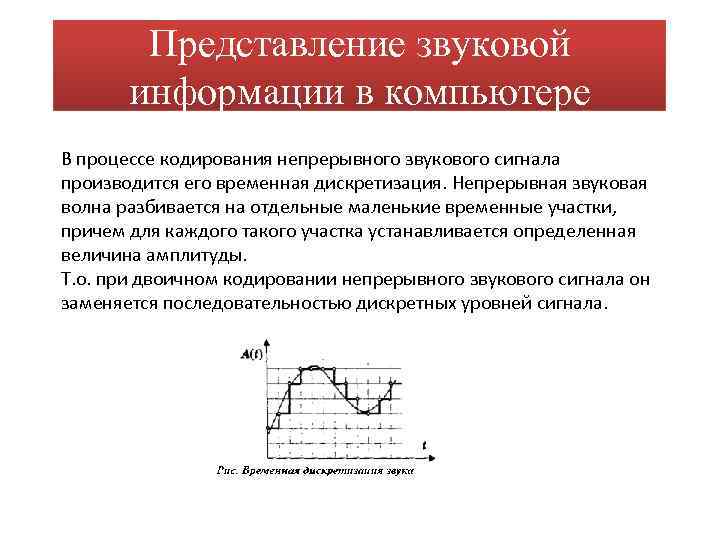 Представление звуковой информации в компьютере В процессе кодирования непрерывного звукового сигнала производится его временная